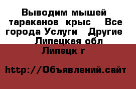 Выводим мышей ,тараканов, крыс. - Все города Услуги » Другие   . Липецкая обл.,Липецк г.